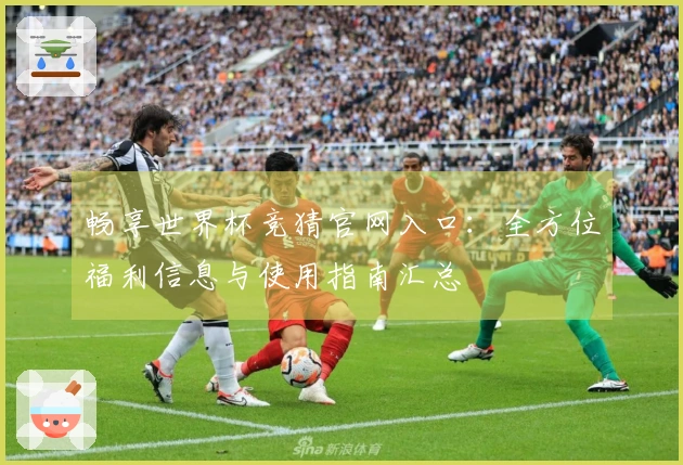 畅享世界杯竞猜官网入口：全方位福利信息与使用指南汇总