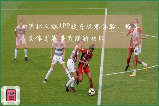 世界杯买球APP提升观赛体验，畅享各类体育赛事直播新功能