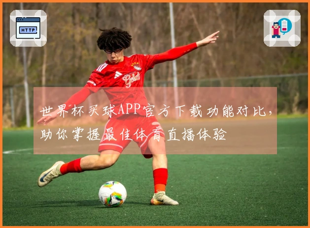世界杯买球APP官方下载功能对比，助你掌握最佳体育直播体验