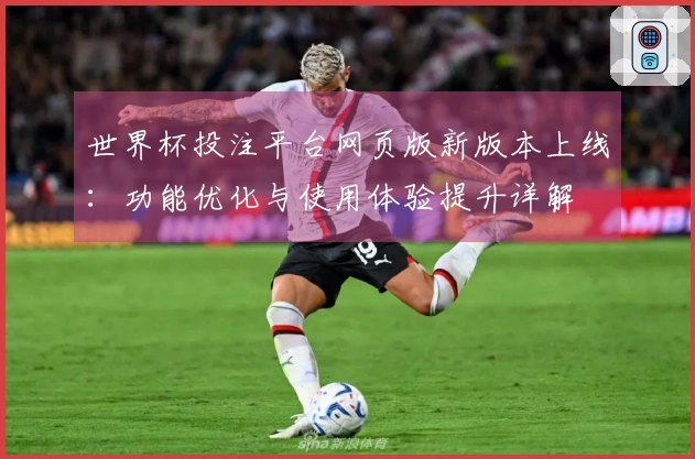 世界杯投注平台网页版新版本上线：功能优化与使用体验提升详解