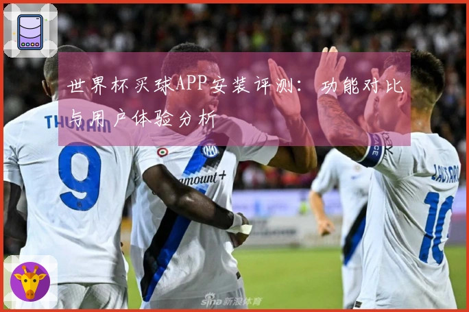 世界杯买球APP安装评测：功能对比与用户体验分析