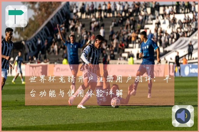 世界杯竞猜开户注册用户测评：平台功能与使用体验详解