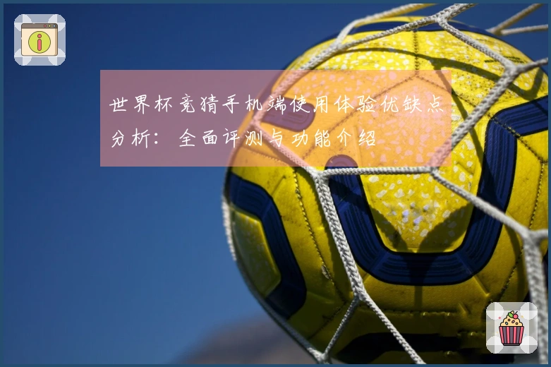世界杯竞猜手机端使用体验优缺点分析：全面评测与功能介绍