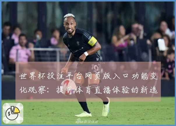 世界杯投注平台网页版入口功能变化观察：提升体育直播体验的新选择