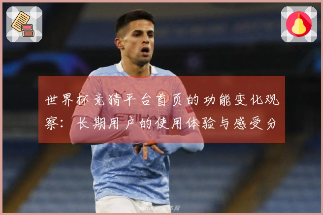 世界杯竞猜平台首页的功能变化观察：长期用户的使用体验与感受分享