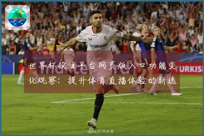 世界杯投注平台网页版入口功能变化观察：提升体育直播体验的新选择