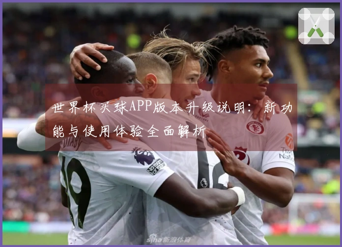 世界杯买球APP版本升级说明：新功能与使用体验全面解析